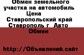 Обмен земельного участка на автомобиль  › Цена ­ 380 - Ставропольский край, Ставрополь г. Авто » Обмен   